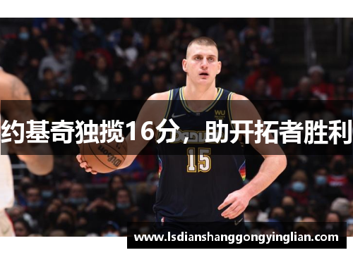 约基奇独揽16分，助开拓者胜利